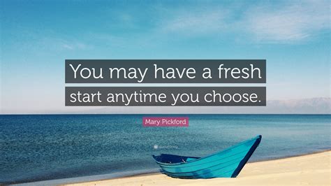 Mary Pickford Quote You May Have A Fresh Start Anytime You Choose