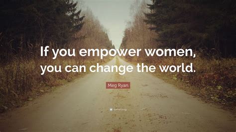 Meg Ryan Quote “if You Empower Women You Can Change The World” 12