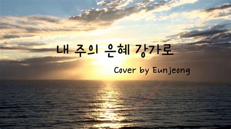 내 주의 은혜 강가로 To the riverside of grace of my LORD Cover by Eunjeong