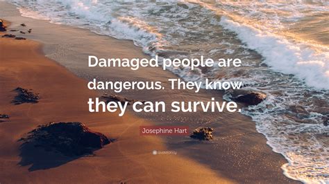 Josephine Hart Quote Damaged People Are Dangerous They Know They Can