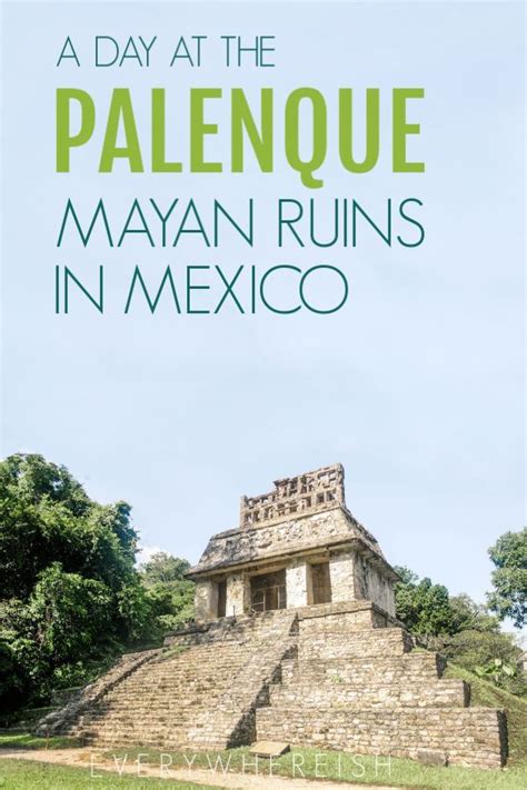 A Day At The Palenque Mayan Ruins In Chiapas Mexico Click Through