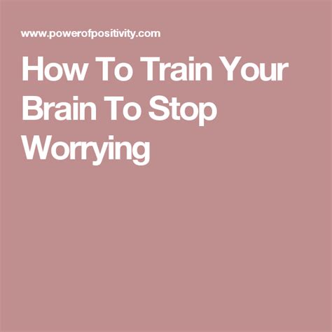 How To Train Your Brain To Stop Worrying Train Your Brain How To