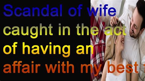 Scandal Of Wife Caught In The Act Of Having An Affair With My Best