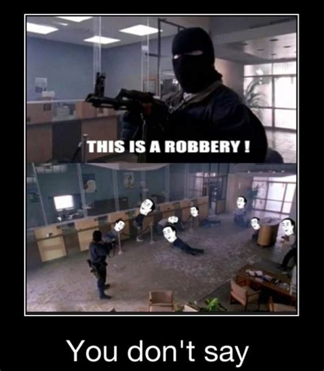 Bank Robbery Really Funny Memes You Dont Say Funny Relatable Memes