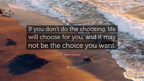 Robert Anthony Quote If You Dont Do The Choosing Life Will Choose
