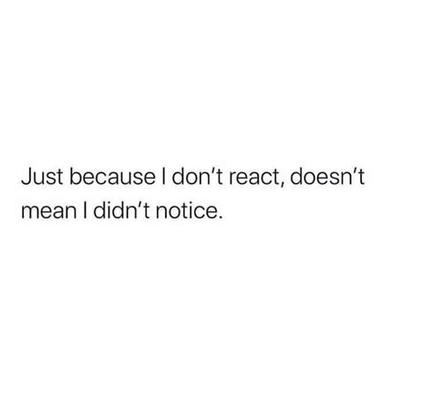 Just Because I Dont React Doesnt Mean I Didnt Notice Feelings Quotes Quotes Deep