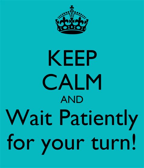 Keep Calm And Wait Patiently For Your Turn Keep Calm And Carry On