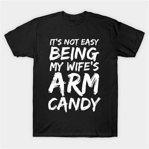 it s not easy being my wife s arm candy t shirt teepublic