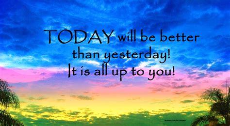 Today Will Be Better Than Yesterday It Is All Up To You