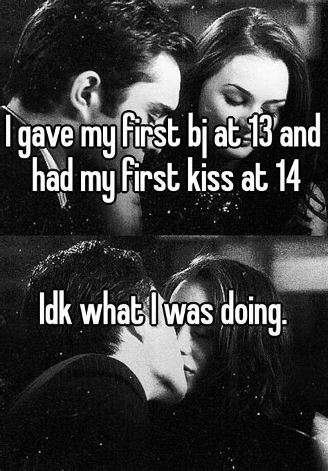 I Gave My First Bj At 13 And Had My First Kiss At 14 Idk What I Was Doing