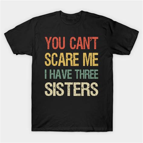 You Cant Scare Me I Have Three Sisters I You Cant Scare Me I Have Three Sisters T Shirt