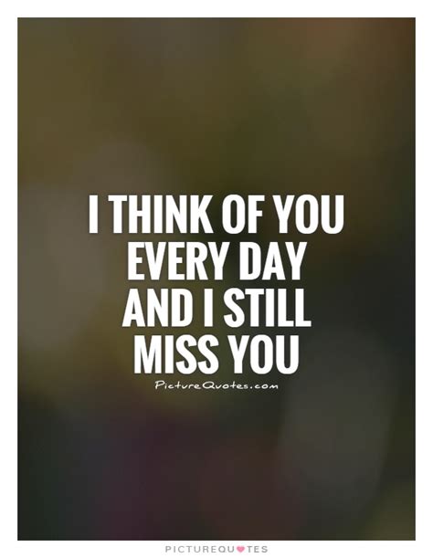 I Think Of You Every Day And I Still Miss You Picture Quotes