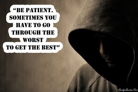 Be Patient Sometimes You Have To Go Through The Worst To Get The Best