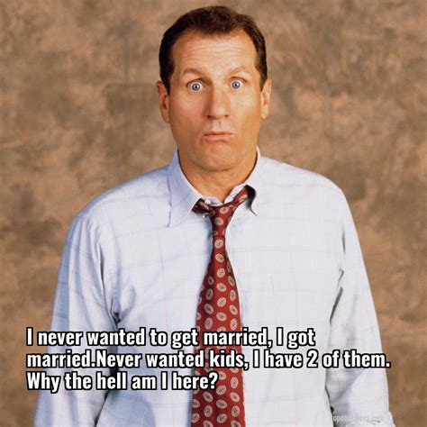 Al Bundy I Never Wanted To Get Married I Got Marriednever Wanted