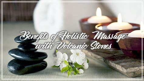 Benefits Of Holistic Massage With Volcanic Stones Holistic Health Journey