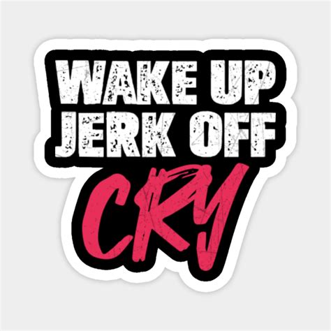 Wake Up Jerk Off Cry Design For A Jokes Fan Wake Up Jerk Off Cry