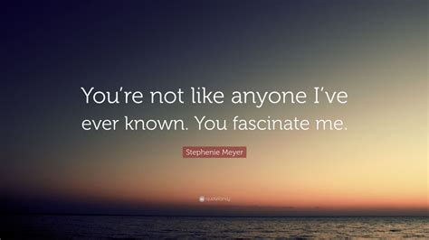 Stephenie Meyer Quote Youre Not Like Anyone Ive Ever Known You