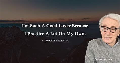 Im Such A Good Lover Because I Practice A Lot On My Own Woody Allen