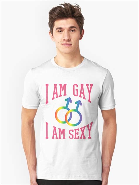 I Am Gay I Am Sexy Gay Pride T Shirts For Gays T Shirt By Tillhunter Redbubble