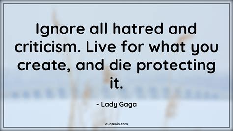 Ignore All Hatred And Criticism Live For What You Create And Die Protecting It
