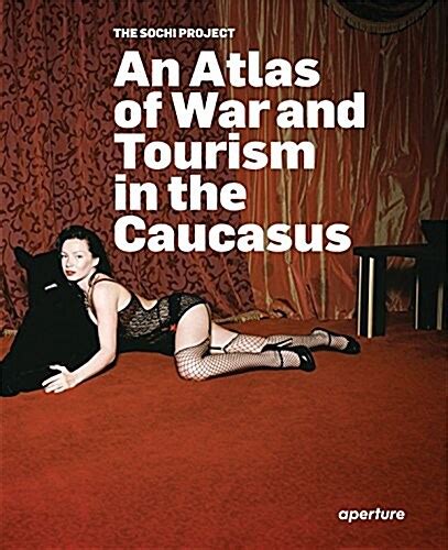 Rob Hornstra Arnold Van Bruggen The Sochi Project An Atlas Of War And Tourism In The