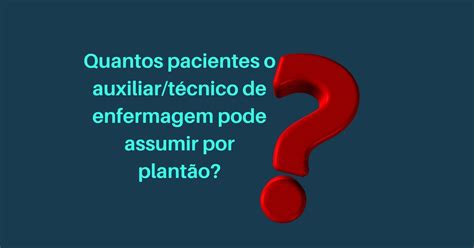 Quantos Pacientes Um Técnico De Enfermagem Pode Assumir Na Enfermaria