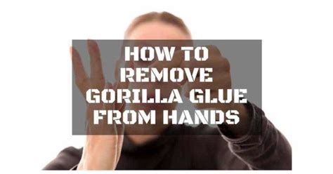 How To Remove Gorilla Glue From Hands The Easiest Way