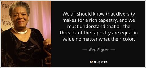 Maya Angelou Quote We All Should Know That Diversity Makes For A Rich