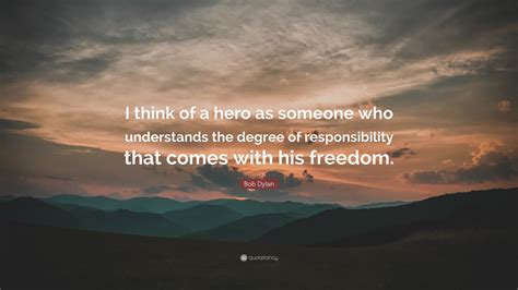 Bob Dylan Quote I Think Of A Hero As Someone Who Understands The