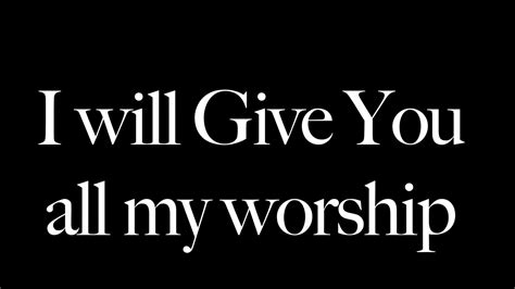 I Will Give You All My Worship I Will Give It All To You And Only You