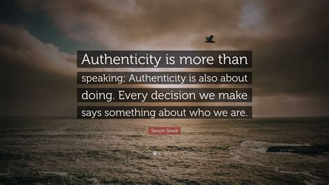 Simon Sinek Quote Authenticity Is More Than Speaking Authenticity Is