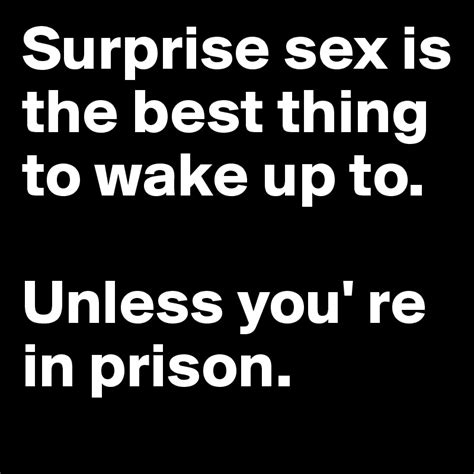 Surprise Sex Is The Best Thing To Wake Up To Unless You Re In Prison Post By Boldomatic On