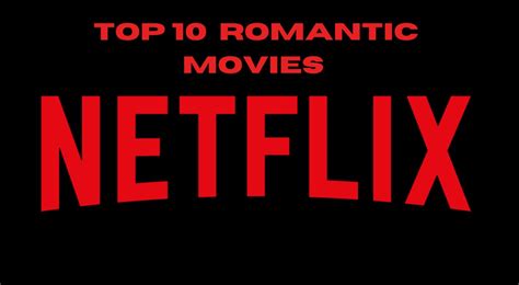 Netflix S Top 10 Romance Movies To Watch Right Now 2023