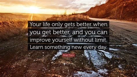 Brian Tracy Quote “your Life Only Gets Better When You Get Better And