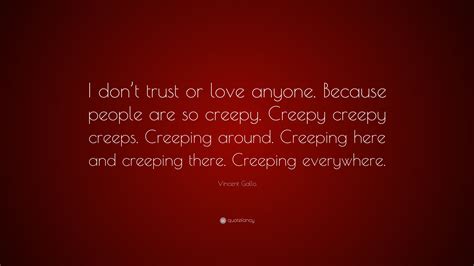 Vincent Gallo Quote I Dont Trust Or Love Anyone Because People Are So Creepy Creepy Creepy