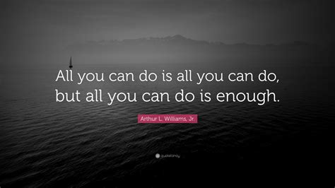 Arthur L Williams Jr Quote All You Can Do Is All You Can Do But