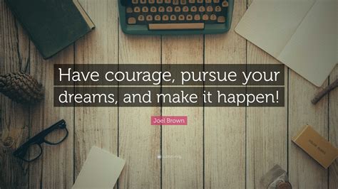 Joel Brown Quote Have Courage Pursue Your Dreams And Make It Happen