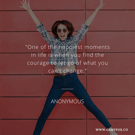 One Of The Happiest Moments In Life Is When You Find The Courage To Let