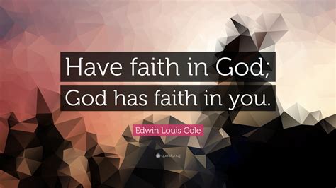 Faith in god sayings and faith in god quotes. Edwin Louis Cole Quote: "Have faith in God; God has faith ...