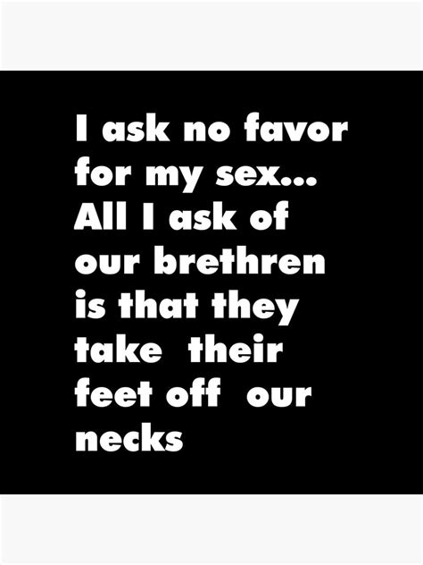 i ask no favor for my sex all i ask of our brethren is that they take their feet off our