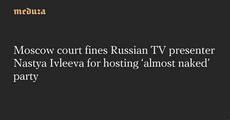 Moscow Court Fines Russian TV Presenter Nastya Ivleeva For Hosting Almost Naked Party Meduza