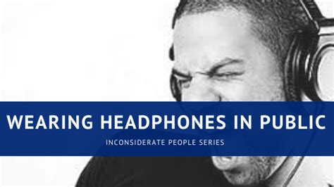 Wearing Headphones In Public Inconsiderate People Series
