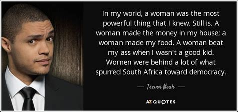Trevor Noah Quote In My World A Woman Was The Most Powerful Thing