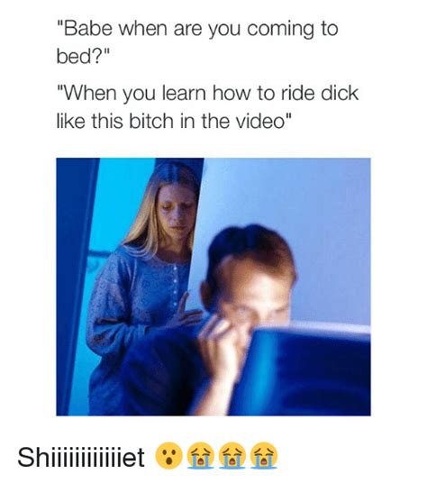 Babe When Are You Coming To Bed When You Learn How To Ride Dick Like This Bitch In The Video