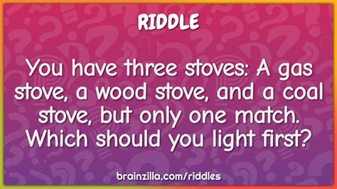 You Have Three Stoves A Gas Stove A Wood Stove And A Coal Stove Riddle Answer
