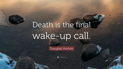 Douglas Horton Quote “death Is The Final Wake Up Call”