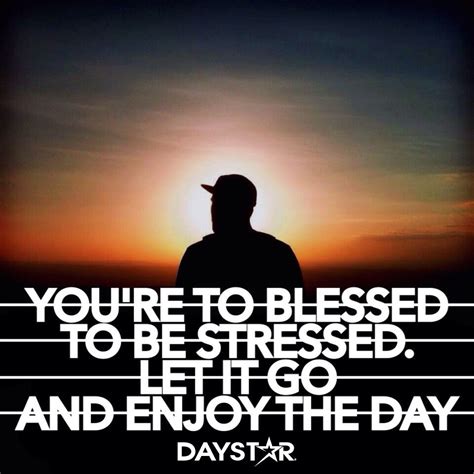 I heard the saying, i am too blessed to be stressed, at a time when i felt very stressed by the events that were happening in my life. You're too blessed to be stressed. Let it go and enjoy the day! Daystar.com | Christian quotes ...