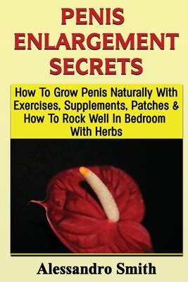 Penis Enlargement Secrets How To Grow Penis Naturally With Exercises Supplements Patches And
