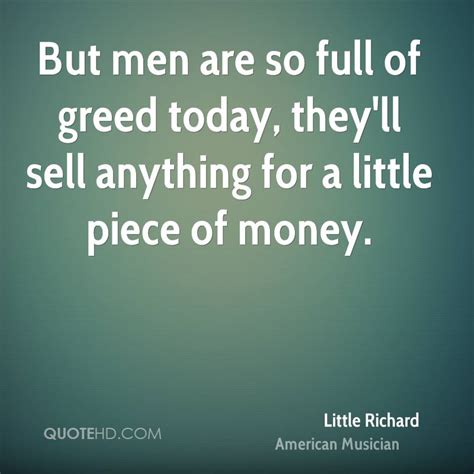 Greed often has to do with wanting lots of money or material wealth, but it doesn't necessarily only relate to money. Little Richard Money Quotes | QuoteHD