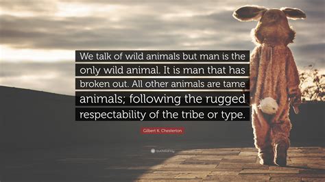 Gilbert K Chesterton Quote We Talk Of Wild Animals But Man Is The